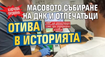 Ключова промяна: Масовото събиране на ДНК и отпечатъци отива в историята