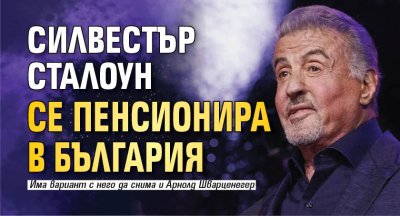Силвестър Сталоун се пенсионира в България