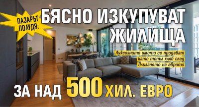 Пазарът полудя: Бясно изкупуват жилища за над 500 хил. евро