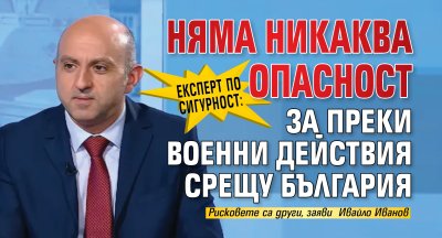 Експерт по сигурност: Няма никаква опасност за преки военни действия срещу България