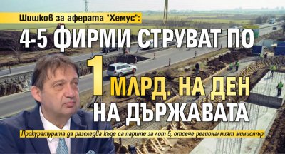 Шишков за аферата "Хемус": 4-5 фирми струват по 1 млрд. на ден на държавата