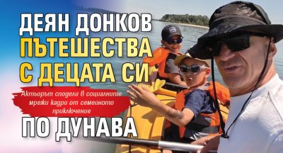 Деян Донков пътешества с децата си по Дунава
