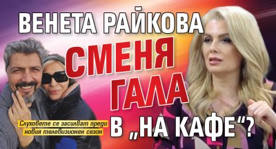 Венета Райкова сменя Гала в &bdquo;На кафе&ldquo;?