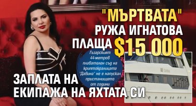 "Мъртвата" Ружа Игнатова плаща $15 000 заплата на екипажа на яхтата си