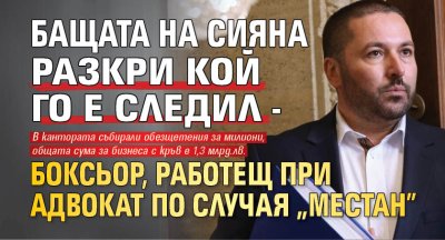 Бащата на Сияна разкри кой го е следил - боксьор, работещ при адвокат по случая "Местан" 