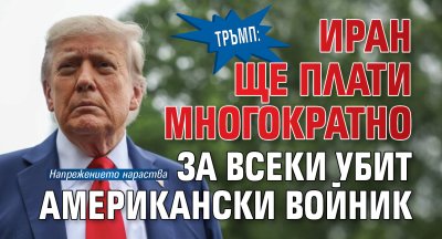 Тръмп: Иран ще плати многократно за всеки убит американски войник
