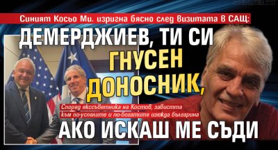 Синият Косьо Ми. изригна бясно след визитата в САЩ: Демерджиев, ти си гнусен доносник, ако искаш ме съди 