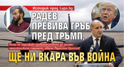 Историк пред Lupa.bg: Радев превива гръб пред Тръмп, ще ни вкара във война