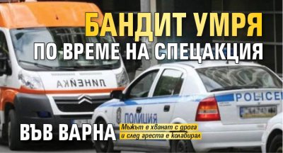 Бандит умря по време на спецакция във Варна