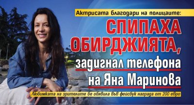 Актрисата благодари на полицаите: Спипаха обирджията, задигнал телефона на Яна Маринова 