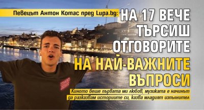 Певецът Антон Котас пред Lupa.bg: На 17 вече търсиш отговорите на най-важните въпроси