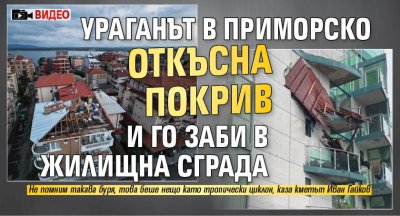 Ураганът в Приморско откъсна покрив и го заби в жилищна сграда (ВИДЕО)
