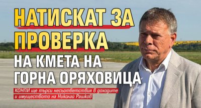 Натискат за проверка на кмета на Горна Оряховица