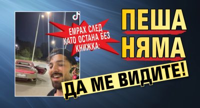Емрах след като остана без книжка: Пеша няма да ме видите!