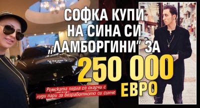 Софка купи на сина си &bdquo;Ламборгини&rdquo; за 250 000 евро