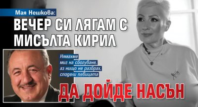 Мая Нешкова: Вечер си лягам с мисълта Кирил да дойде насън