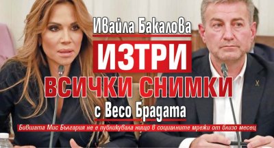 Ивайла Бакалова изтри всички снимки с Весо Брадата