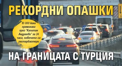 Рекордни опашки на границата с Турция