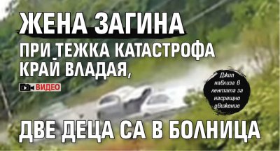 Жена загина при тежка катастрофа край Владая, две деца са в болница (ВИДЕО)