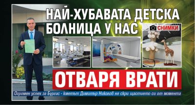 Най-хубавата детска болница у нас отваря врати (СНИМКИ)