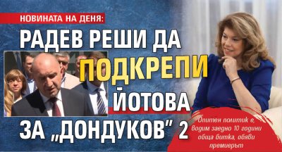 НОВИНАТА НА ДЕНЯ: Радев реши да подкрепи Йотова за "Дондуков" 2 