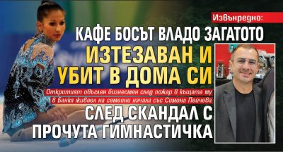 Извънредно: Кафе босът Владо Загатото изтезаван и убит в дома си след скандал с прочута гимнастичка