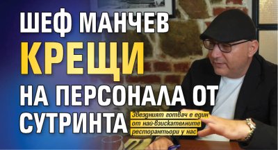 Шеф Манчев крещи на персонала от сутринта