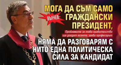 Вълчев: Мога да съм само граждански президент, няма да разговарям с нито една политическа сила за кандидат