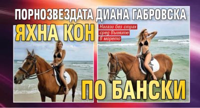 Порнозвездата Диана Габровска яхна кон по бански