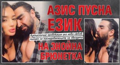 Азис пусна език на знойна брюнетка