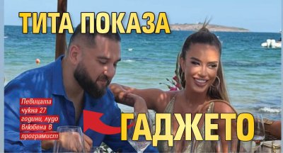 Тита показа гаджето (Снимки)
