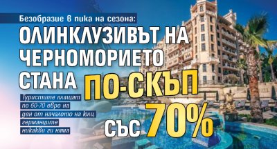 Безобразие в пика на сезона: Олинклузивът на Черноморието стана по-скъп със 70% 