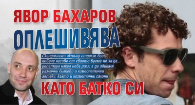Явор Бахаров оплешивява като батко си