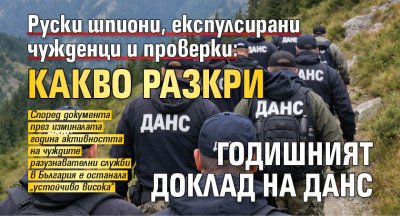 Руски шпиони,  експулсирани чужденци и проверки: Какво разкри годишният доклад на ДАНС
