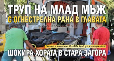 Труп на млад мъж с огнестрелна рана в главата шокира хората в Стара Загора