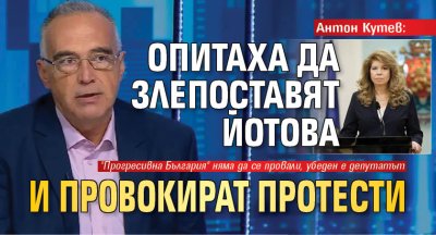 Антон Кутев: Опитаха да злепоставят Йотова и провокират протести