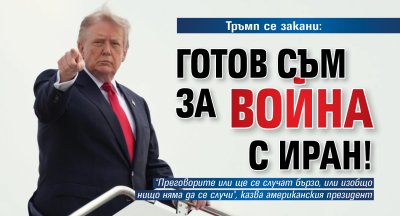 Тръмп се закани: Готов съм за война с Иран!
