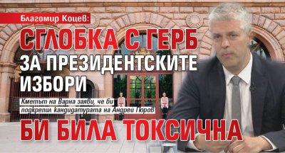 Благомир Коцев: Сглобка с ГЕРБ за президентските избори би била токсична 