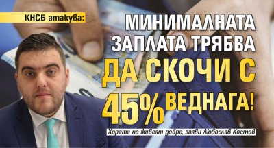 КНСБ атакува: Минималната заплата трябва да скочи с 45% веднага!