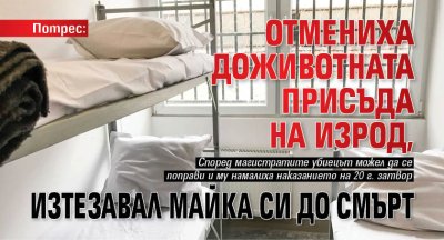 Потрес: Отмениха доживотната присъда на изрод, изтезавал майка си до смърт