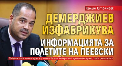 Калин Стоянов: Демерджиев изфабрикува информацията за полетите на Пеевски