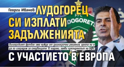 Георги Иванов: Лудогорец си изплати задълженията с участието в Европа