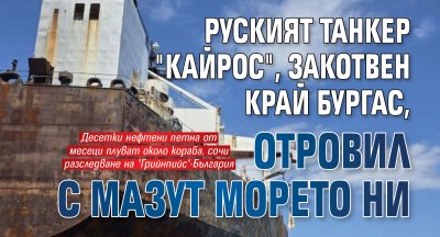 Руският танкер "Кайрос", закотвен край Бургас, отровил с мазут морето ни