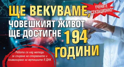 Учените сензационно: Ще векуваме, човешкият живот ще достигне 194 години 