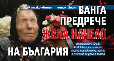 Катакомбеният монах Йоан: Ванга предрече жена начело на България