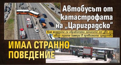 Автобусът от катастрофата на &bdquo;Цариградско&ldquo; имал странно поведение