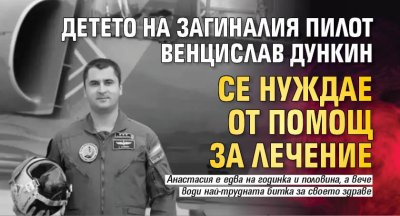 Детето на загиналия пилот Венцислав Дункин се нуждае от помощ за лечение