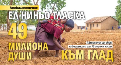 Апокалиптично: Ел Ниньо тласка 49 милиона души към глад