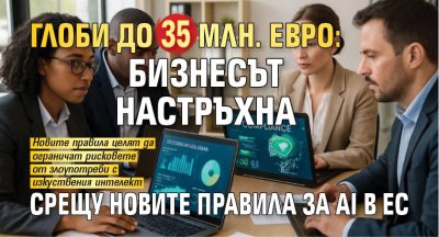 Глоби до 35 млн. евро: Бизнесът настръхна срещу новите правила за AI в ЕС