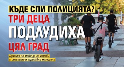 Къде спи полицията? Три деца подлудиха цял град